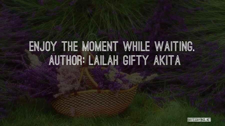 Lailah Gifty Akita Quotes: Enjoy The Moment While Waiting.