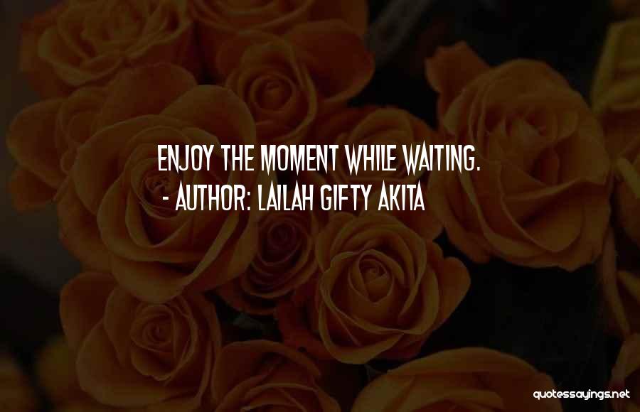 Lailah Gifty Akita Quotes: Enjoy The Moment While Waiting.