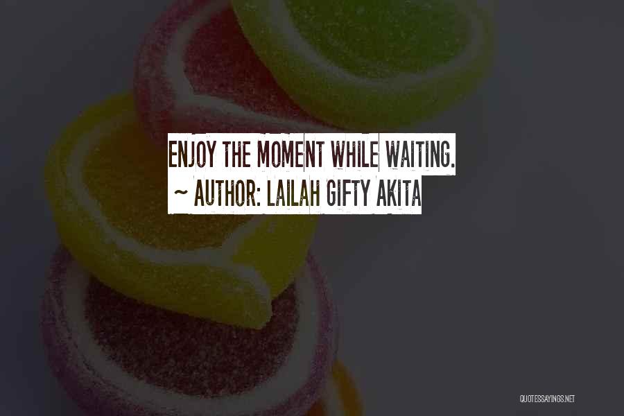 Lailah Gifty Akita Quotes: Enjoy The Moment While Waiting.