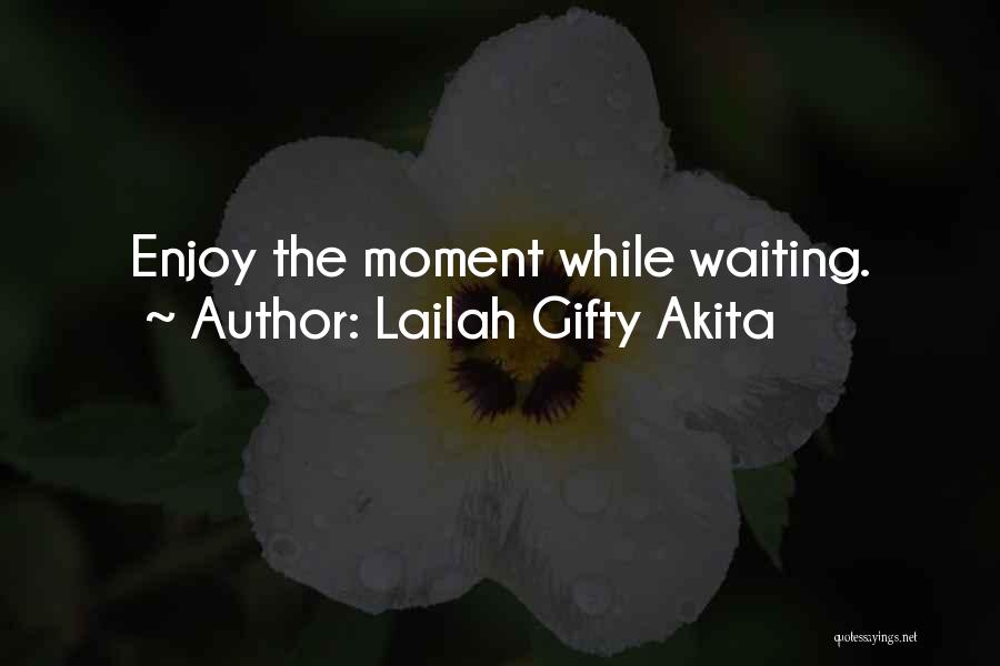 Lailah Gifty Akita Quotes: Enjoy The Moment While Waiting.