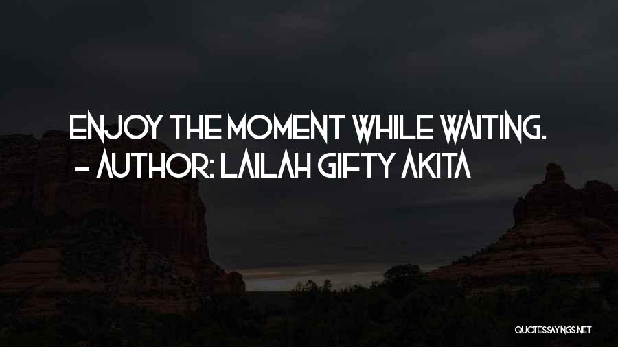 Lailah Gifty Akita Quotes: Enjoy The Moment While Waiting.