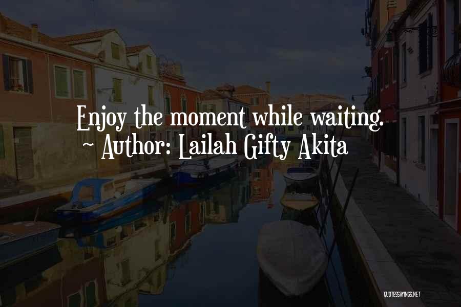 Lailah Gifty Akita Quotes: Enjoy The Moment While Waiting.