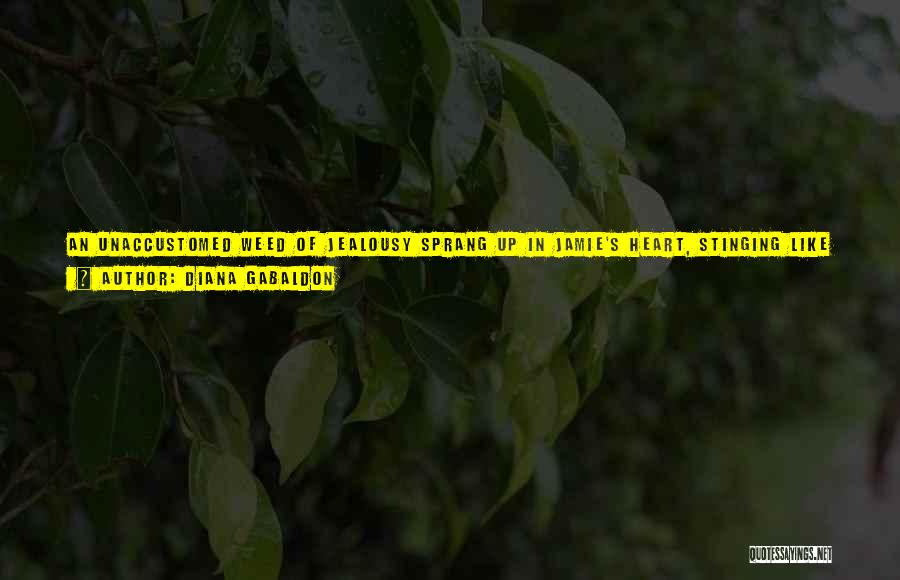 Diana Gabaldon Quotes: An Unaccustomed Weed Of Jealousy Sprang Up In Jamie's Heart, Stinging Like Nettles. He Stamped Firmly On It; He Was