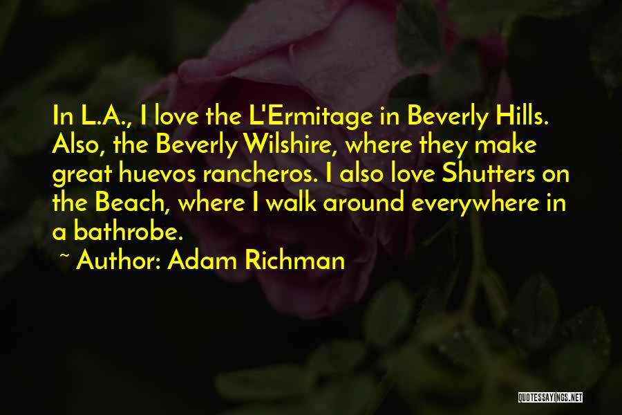 Adam Richman Quotes: In L.a., I Love The L'ermitage In Beverly Hills. Also, The Beverly Wilshire, Where They Make Great Huevos Rancheros. I