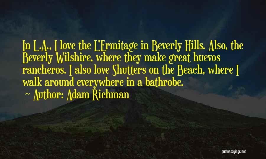 Adam Richman Quotes: In L.a., I Love The L'ermitage In Beverly Hills. Also, The Beverly Wilshire, Where They Make Great Huevos Rancheros. I