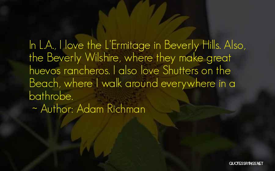 Adam Richman Quotes: In L.a., I Love The L'ermitage In Beverly Hills. Also, The Beverly Wilshire, Where They Make Great Huevos Rancheros. I