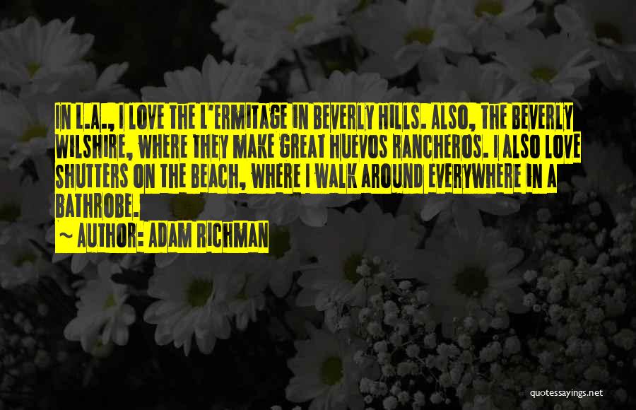 Adam Richman Quotes: In L.a., I Love The L'ermitage In Beverly Hills. Also, The Beverly Wilshire, Where They Make Great Huevos Rancheros. I