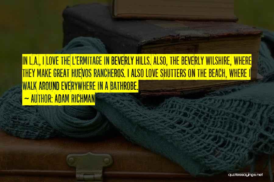 Adam Richman Quotes: In L.a., I Love The L'ermitage In Beverly Hills. Also, The Beverly Wilshire, Where They Make Great Huevos Rancheros. I