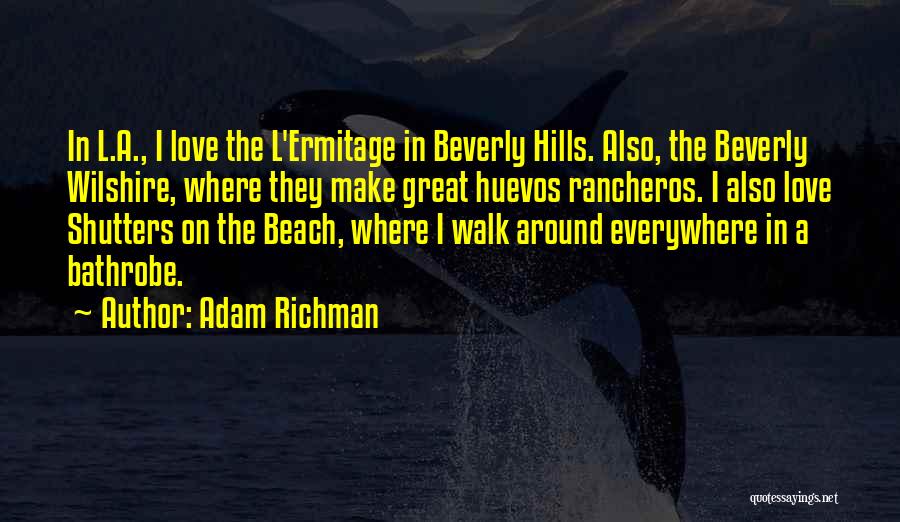 Adam Richman Quotes: In L.a., I Love The L'ermitage In Beverly Hills. Also, The Beverly Wilshire, Where They Make Great Huevos Rancheros. I