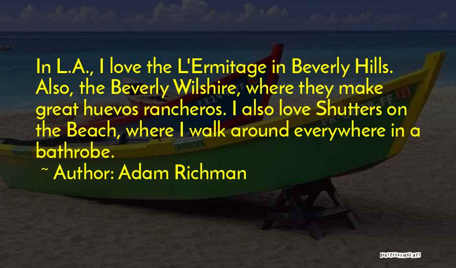 Adam Richman Quotes: In L.a., I Love The L'ermitage In Beverly Hills. Also, The Beverly Wilshire, Where They Make Great Huevos Rancheros. I