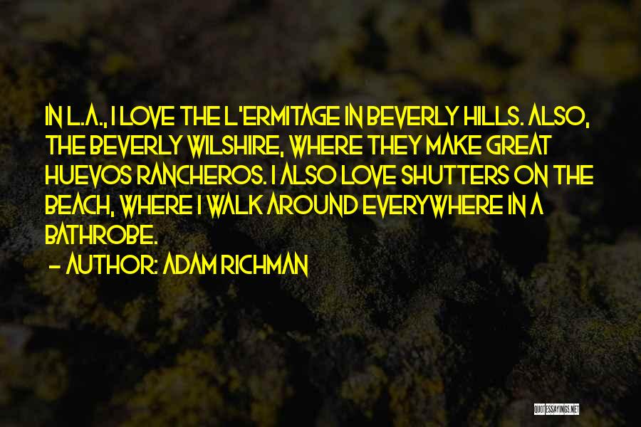 Adam Richman Quotes: In L.a., I Love The L'ermitage In Beverly Hills. Also, The Beverly Wilshire, Where They Make Great Huevos Rancheros. I