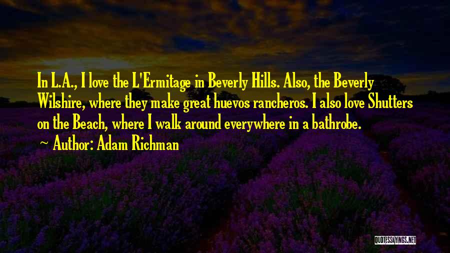 Adam Richman Quotes: In L.a., I Love The L'ermitage In Beverly Hills. Also, The Beverly Wilshire, Where They Make Great Huevos Rancheros. I