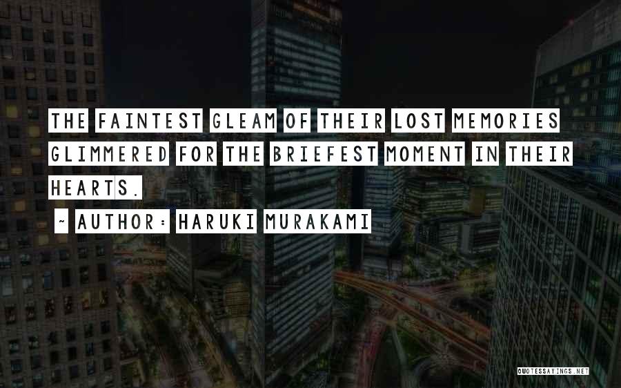 Haruki Murakami Quotes: The Faintest Gleam Of Their Lost Memories Glimmered For The Briefest Moment In Their Hearts.