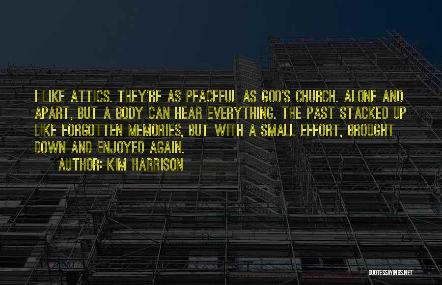 Kim Harrison Quotes: I Like Attics. They're As Peaceful As God's Church. Alone And Apart, But A Body Can Hear Everything. The Past