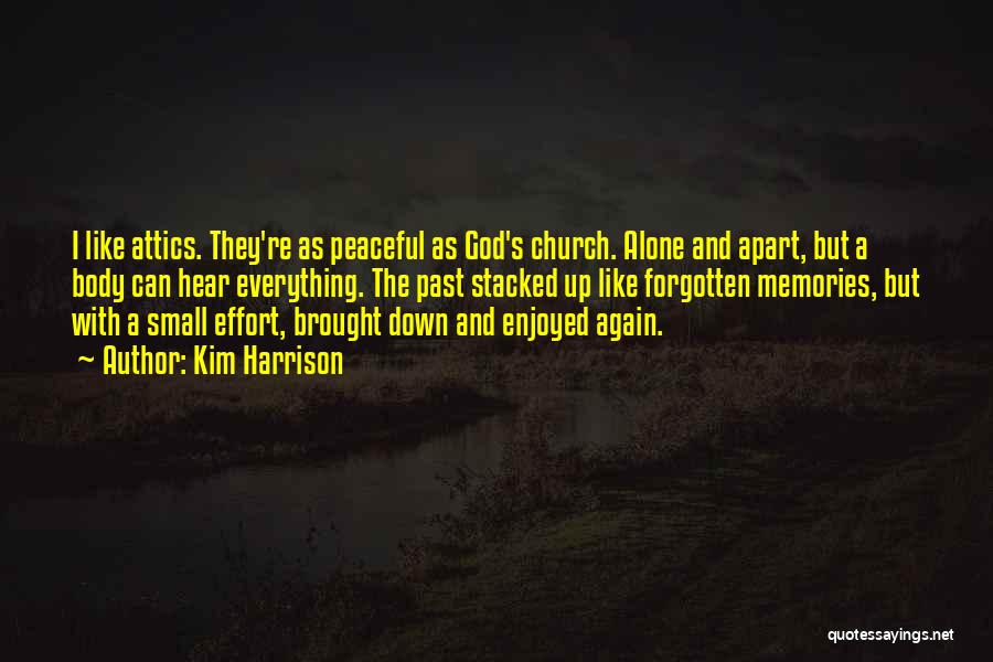 Kim Harrison Quotes: I Like Attics. They're As Peaceful As God's Church. Alone And Apart, But A Body Can Hear Everything. The Past