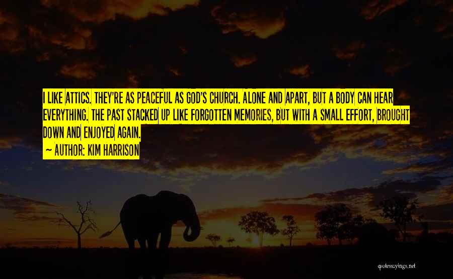 Kim Harrison Quotes: I Like Attics. They're As Peaceful As God's Church. Alone And Apart, But A Body Can Hear Everything. The Past