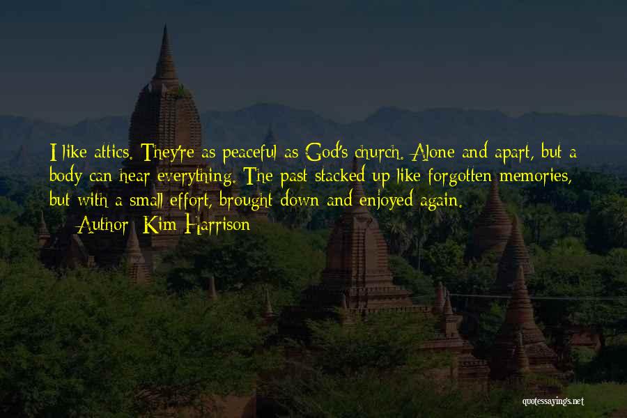 Kim Harrison Quotes: I Like Attics. They're As Peaceful As God's Church. Alone And Apart, But A Body Can Hear Everything. The Past
