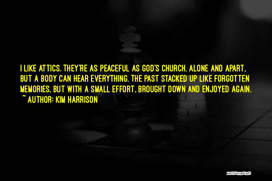 Kim Harrison Quotes: I Like Attics. They're As Peaceful As God's Church. Alone And Apart, But A Body Can Hear Everything. The Past