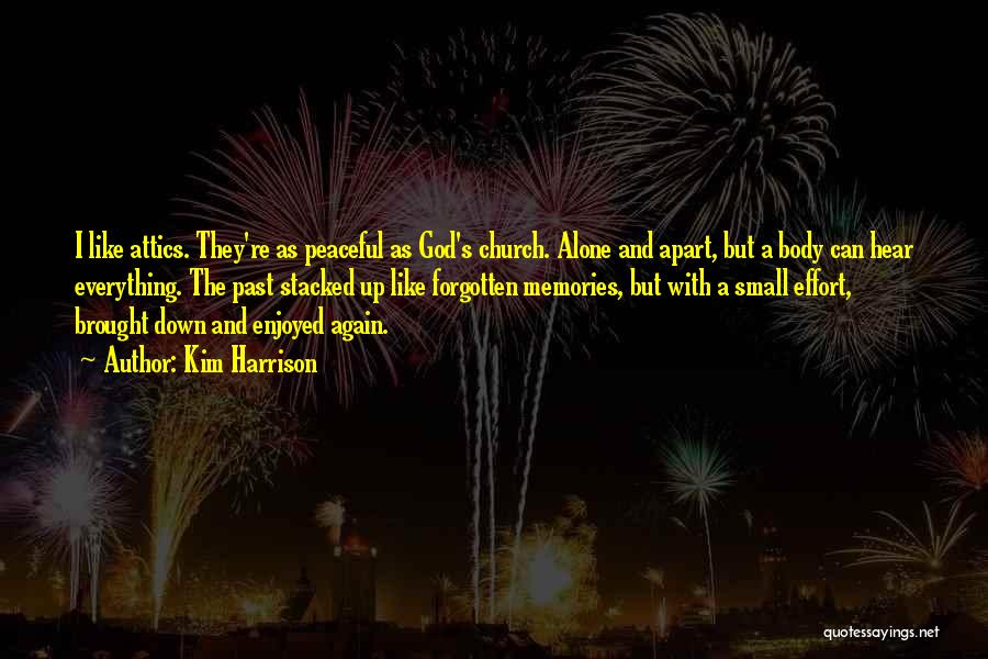 Kim Harrison Quotes: I Like Attics. They're As Peaceful As God's Church. Alone And Apart, But A Body Can Hear Everything. The Past