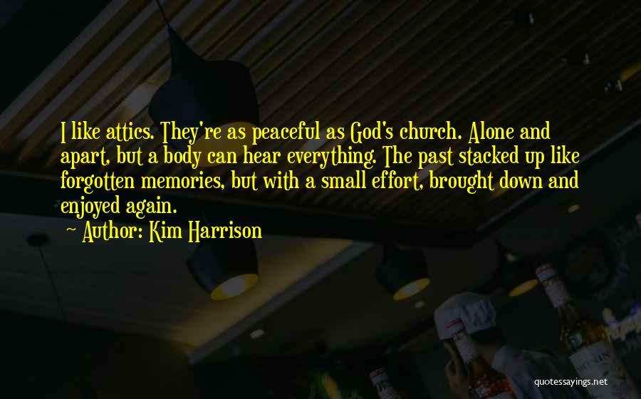 Kim Harrison Quotes: I Like Attics. They're As Peaceful As God's Church. Alone And Apart, But A Body Can Hear Everything. The Past