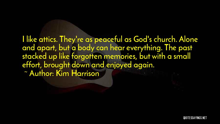 Kim Harrison Quotes: I Like Attics. They're As Peaceful As God's Church. Alone And Apart, But A Body Can Hear Everything. The Past