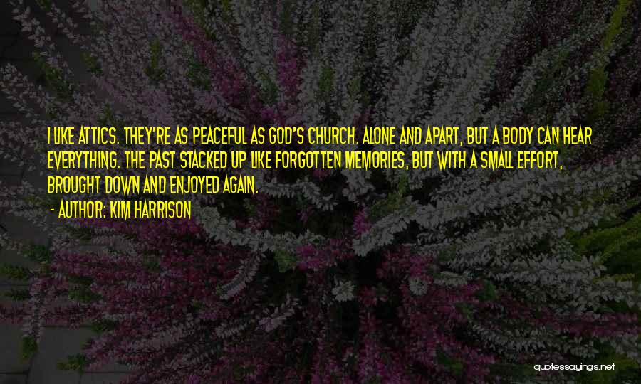 Kim Harrison Quotes: I Like Attics. They're As Peaceful As God's Church. Alone And Apart, But A Body Can Hear Everything. The Past