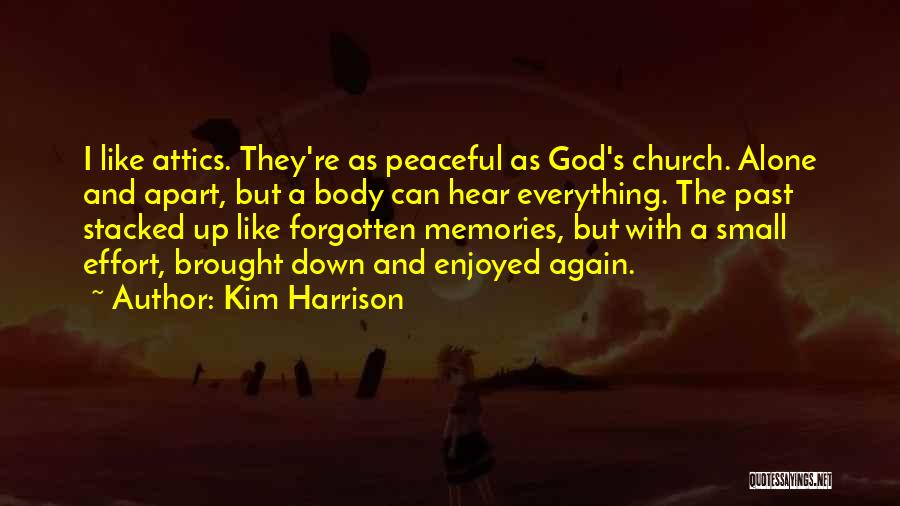 Kim Harrison Quotes: I Like Attics. They're As Peaceful As God's Church. Alone And Apart, But A Body Can Hear Everything. The Past