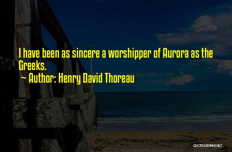 Henry David Thoreau Quotes: I Have Been As Sincere A Worshipper Of Aurora As The Greeks.