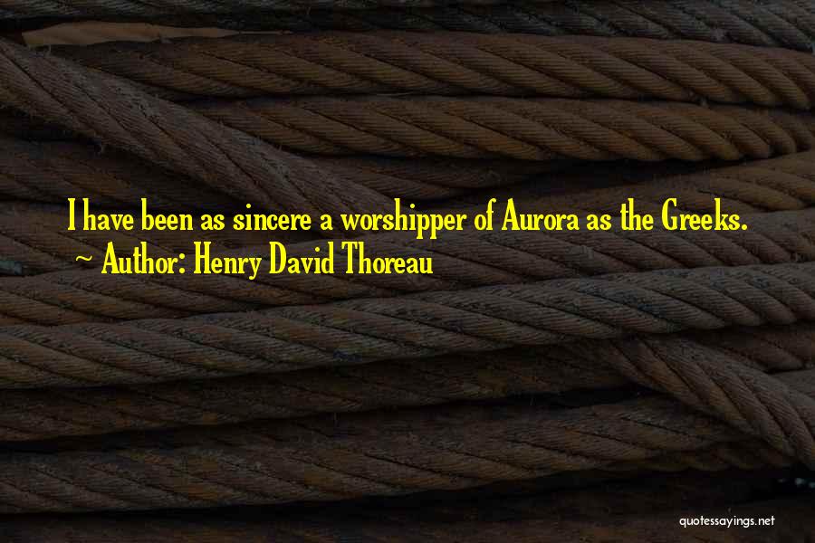 Henry David Thoreau Quotes: I Have Been As Sincere A Worshipper Of Aurora As The Greeks.