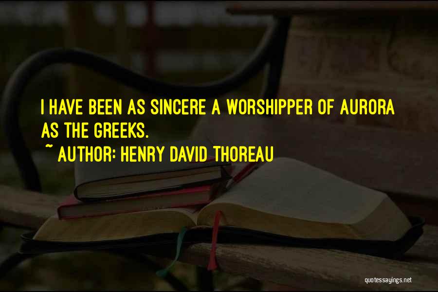 Henry David Thoreau Quotes: I Have Been As Sincere A Worshipper Of Aurora As The Greeks.