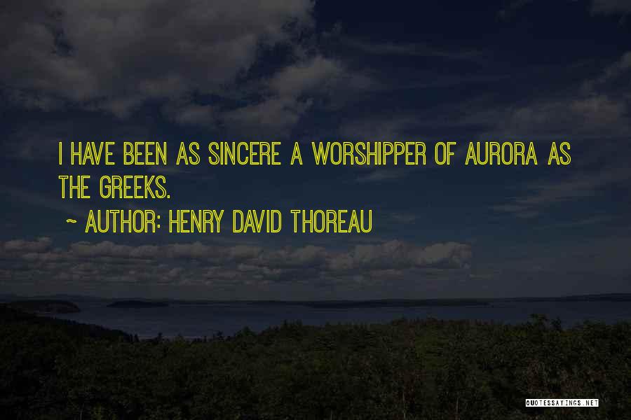 Henry David Thoreau Quotes: I Have Been As Sincere A Worshipper Of Aurora As The Greeks.