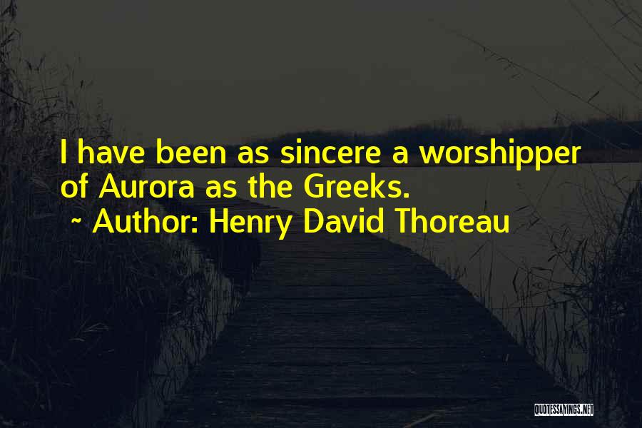 Henry David Thoreau Quotes: I Have Been As Sincere A Worshipper Of Aurora As The Greeks.