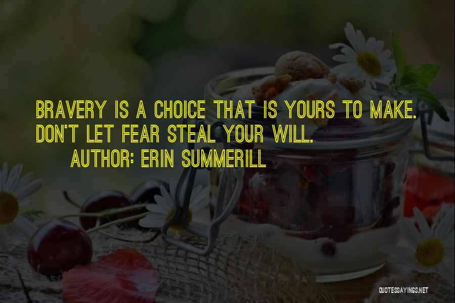 Erin Summerill Quotes: Bravery Is A Choice That Is Yours To Make. Don't Let Fear Steal Your Will.