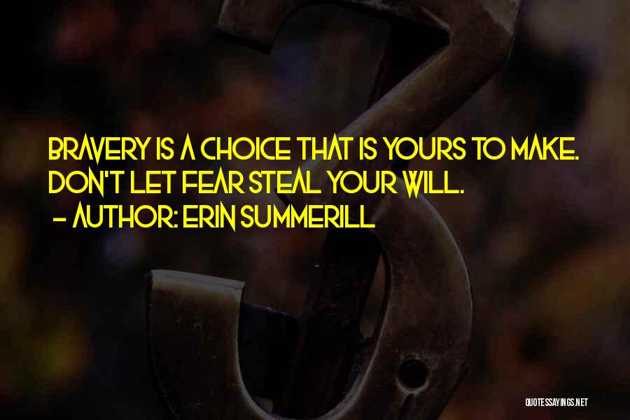 Erin Summerill Quotes: Bravery Is A Choice That Is Yours To Make. Don't Let Fear Steal Your Will.