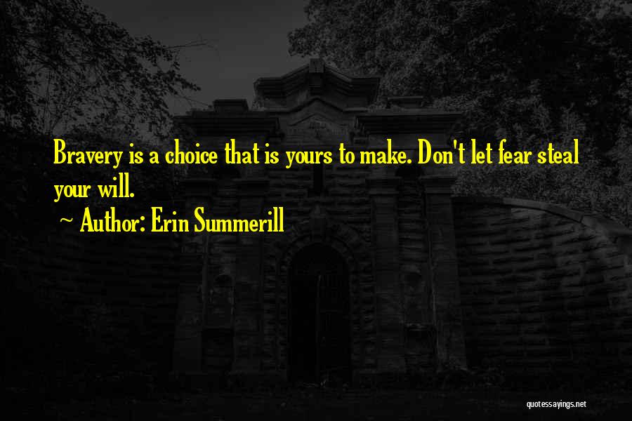 Erin Summerill Quotes: Bravery Is A Choice That Is Yours To Make. Don't Let Fear Steal Your Will.