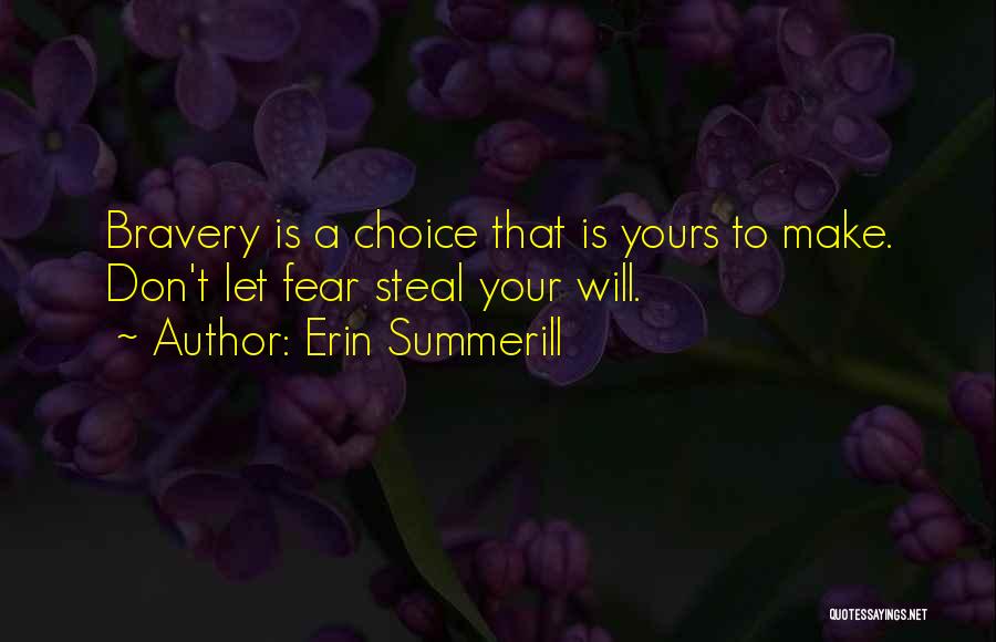 Erin Summerill Quotes: Bravery Is A Choice That Is Yours To Make. Don't Let Fear Steal Your Will.