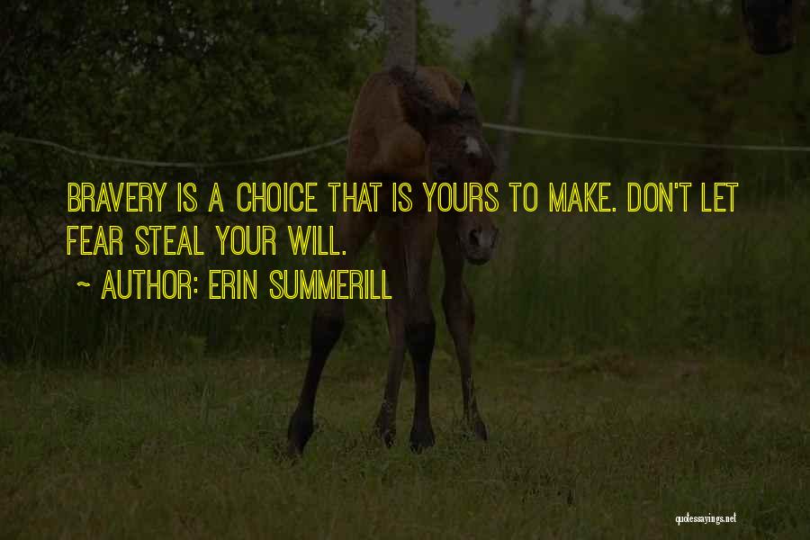 Erin Summerill Quotes: Bravery Is A Choice That Is Yours To Make. Don't Let Fear Steal Your Will.