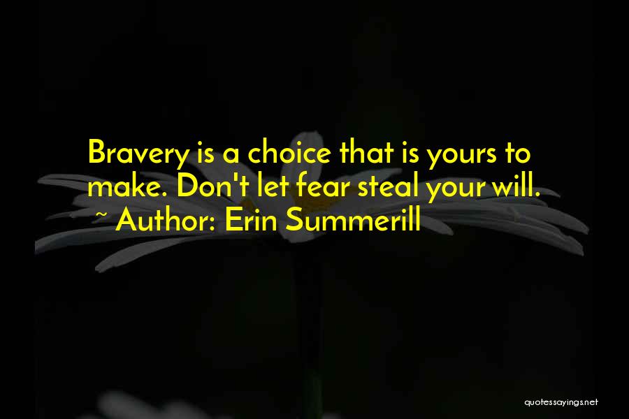 Erin Summerill Quotes: Bravery Is A Choice That Is Yours To Make. Don't Let Fear Steal Your Will.