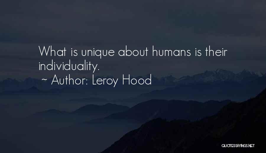Leroy Hood Quotes: What Is Unique About Humans Is Their Individuality.