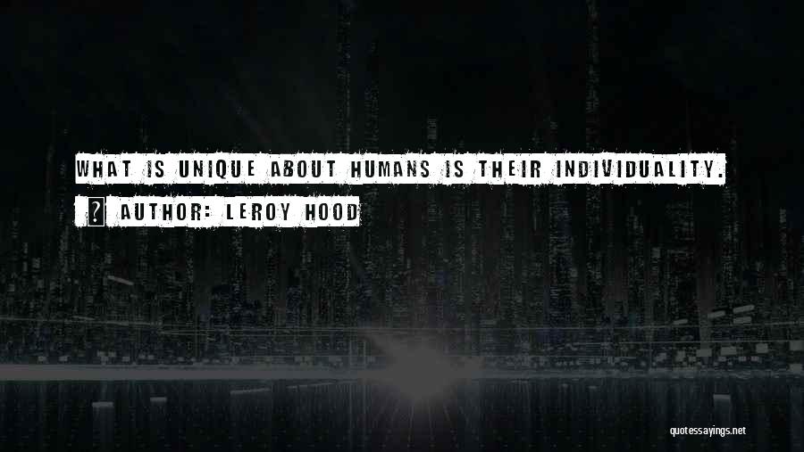 Leroy Hood Quotes: What Is Unique About Humans Is Their Individuality.