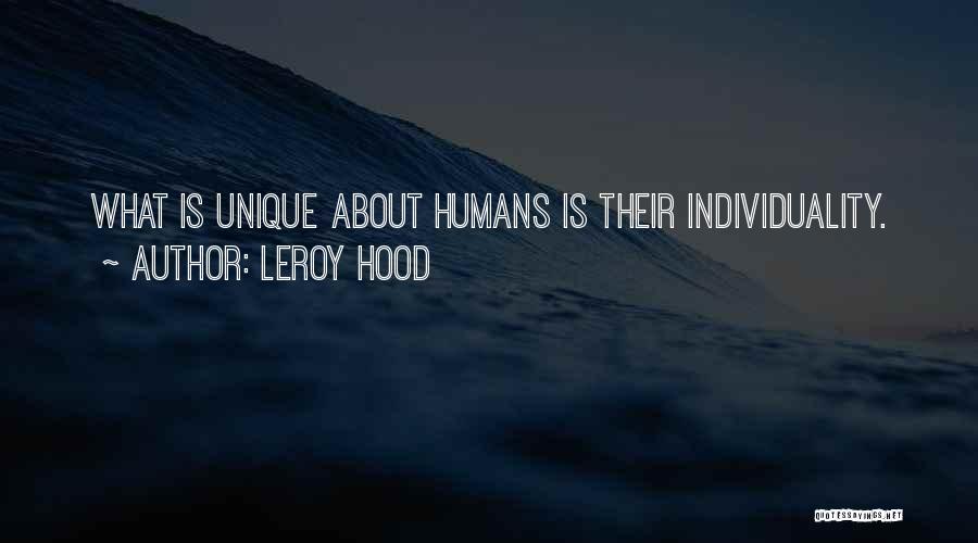 Leroy Hood Quotes: What Is Unique About Humans Is Their Individuality.