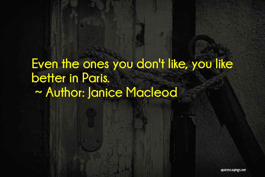 Janice Macleod Quotes: Even The Ones You Don't Like, You Like Better In Paris.