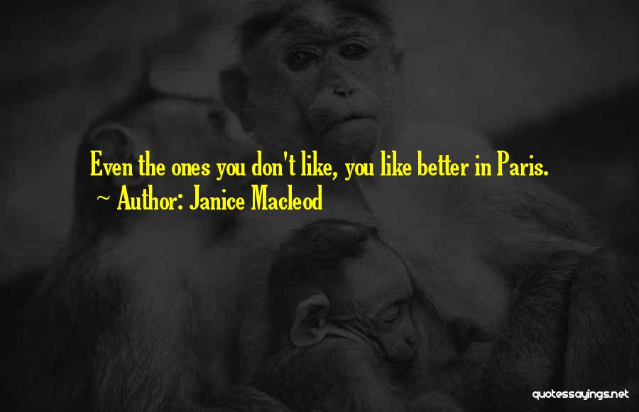 Janice Macleod Quotes: Even The Ones You Don't Like, You Like Better In Paris.