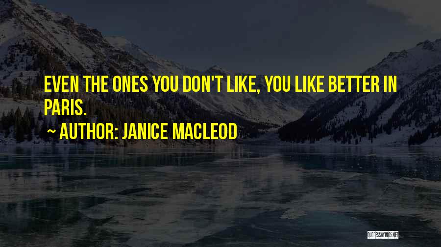 Janice Macleod Quotes: Even The Ones You Don't Like, You Like Better In Paris.