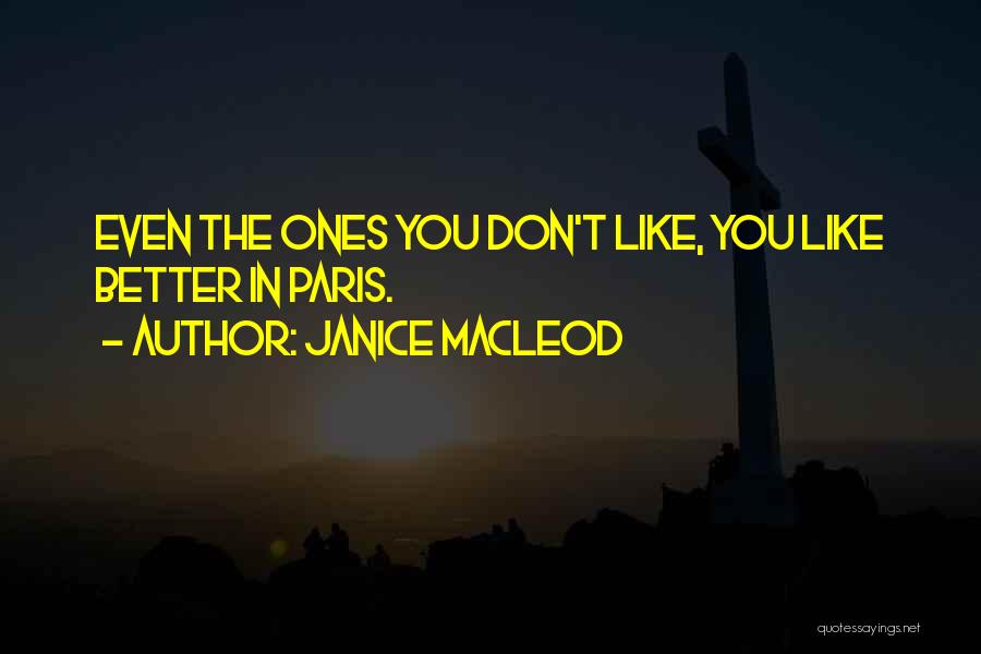 Janice Macleod Quotes: Even The Ones You Don't Like, You Like Better In Paris.