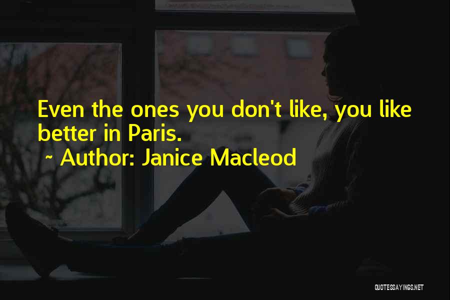 Janice Macleod Quotes: Even The Ones You Don't Like, You Like Better In Paris.