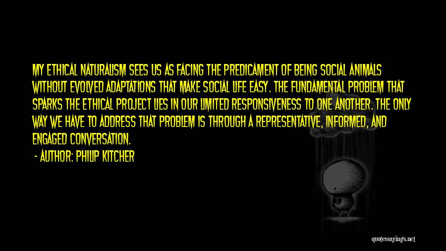 Philip Kitcher Quotes: My Ethical Naturalism Sees Us As Facing The Predicament Of Being Social Animals Without Evolved Adaptations That Make Social Life