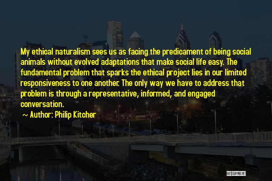 Philip Kitcher Quotes: My Ethical Naturalism Sees Us As Facing The Predicament Of Being Social Animals Without Evolved Adaptations That Make Social Life