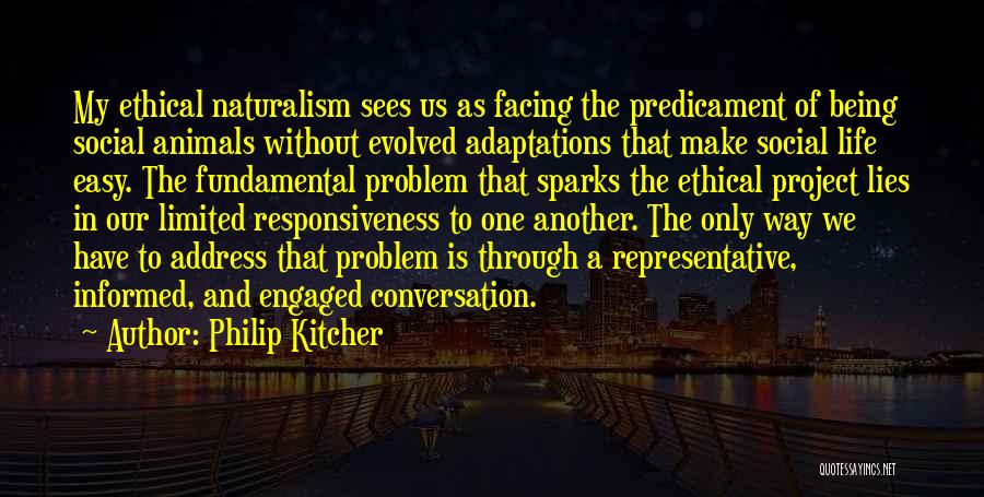 Philip Kitcher Quotes: My Ethical Naturalism Sees Us As Facing The Predicament Of Being Social Animals Without Evolved Adaptations That Make Social Life