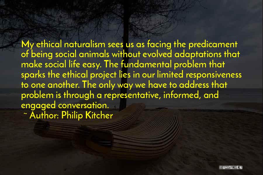 Philip Kitcher Quotes: My Ethical Naturalism Sees Us As Facing The Predicament Of Being Social Animals Without Evolved Adaptations That Make Social Life